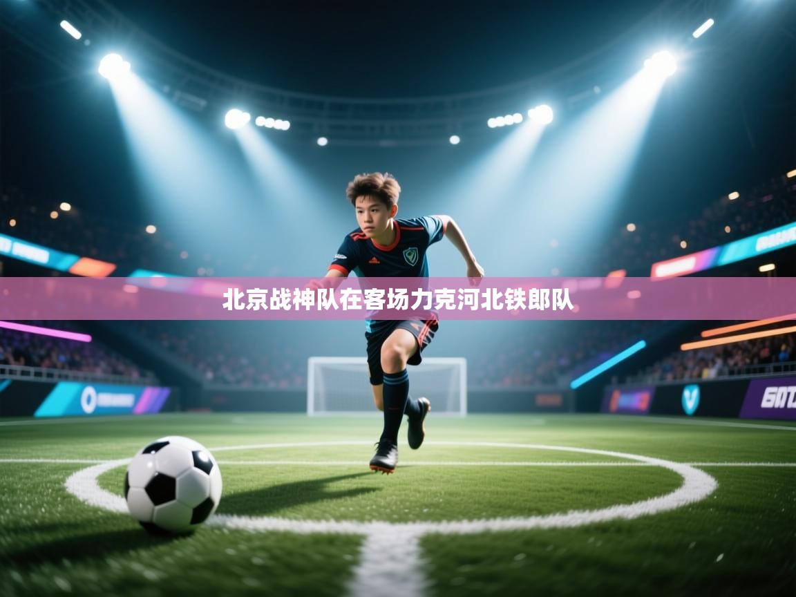 北京战神队在客场力克河北铁郎队