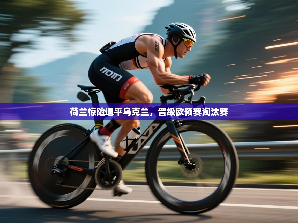 荷兰惊险逼平乌克兰，晋级欧预赛淘汰赛