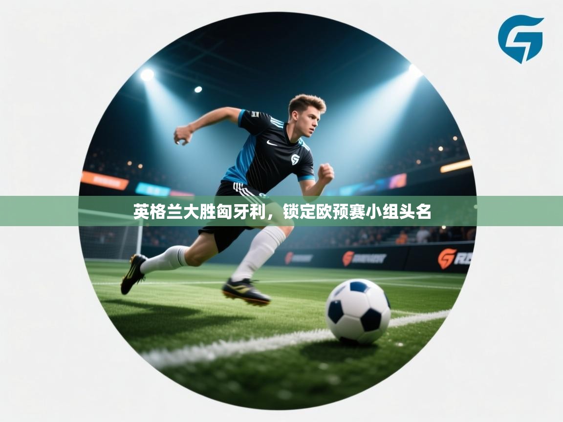 英格兰大胜匈牙利，锁定欧预赛小组头名