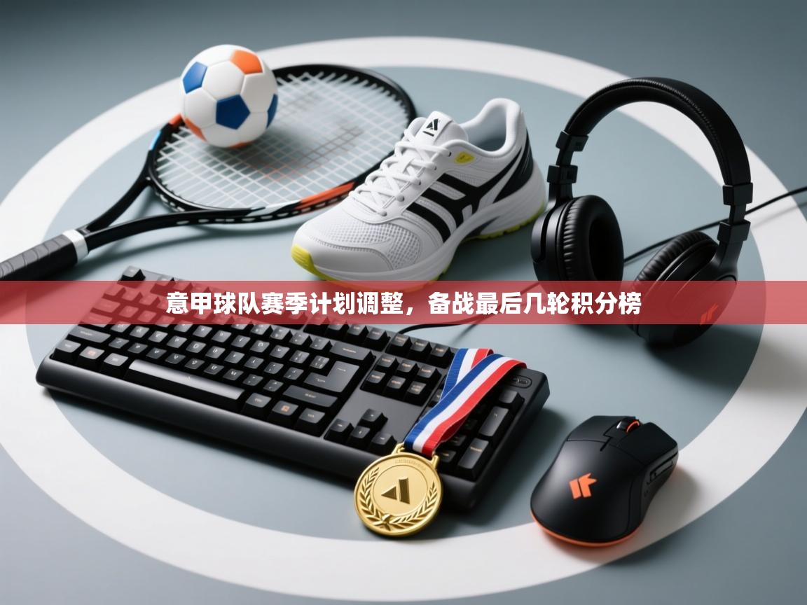 意甲球队赛季计划调整，备战最后几轮积分榜  第1张