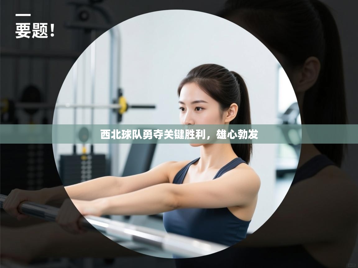 西北球队勇夺关键胜利，雄心勃发  第1张