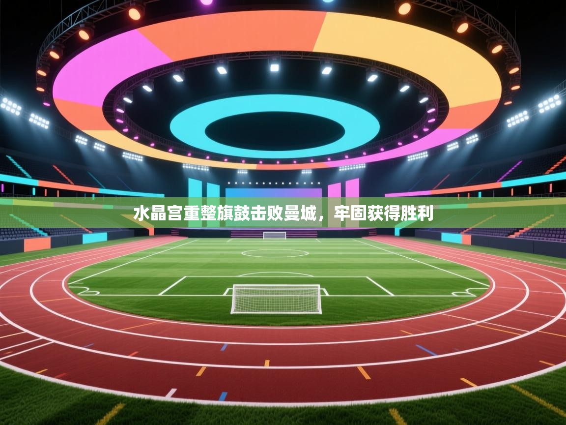 水晶宫重整旗鼓击败曼城，牢固获得胜利  第1张