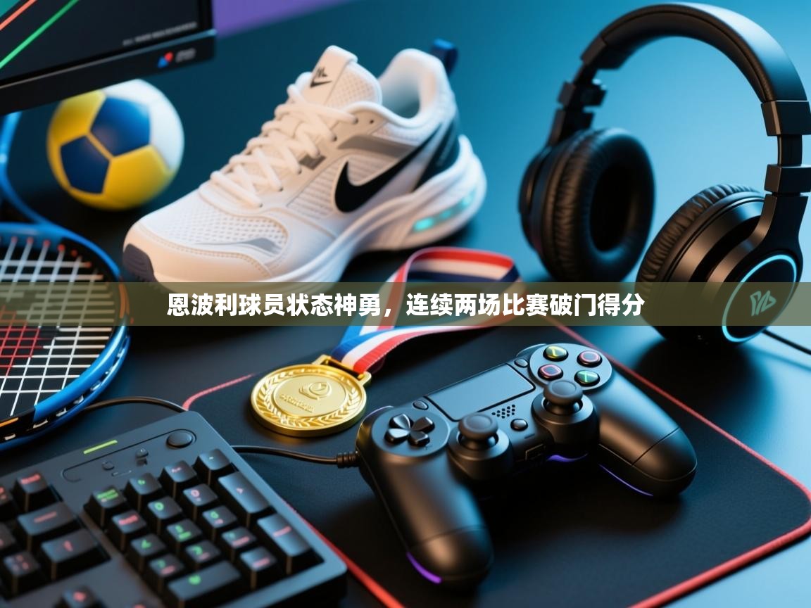 恩波利球员状态神勇，连续两场比赛破门得分