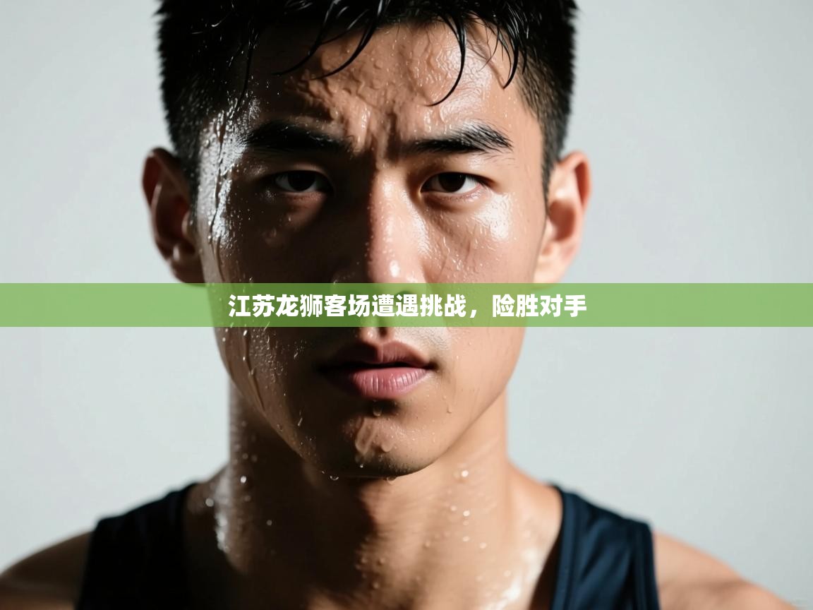 江苏龙狮客场遭遇挑战，险胜对手  第1张