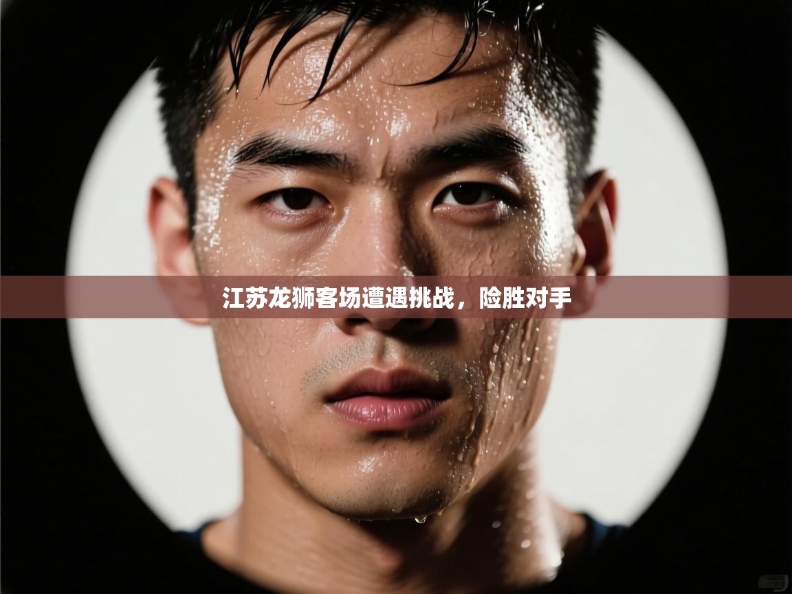 江苏龙狮客场遭遇挑战，险胜对手  第2张