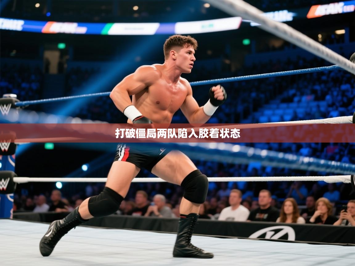 打破僵局两队陷入胶着状态  第2张