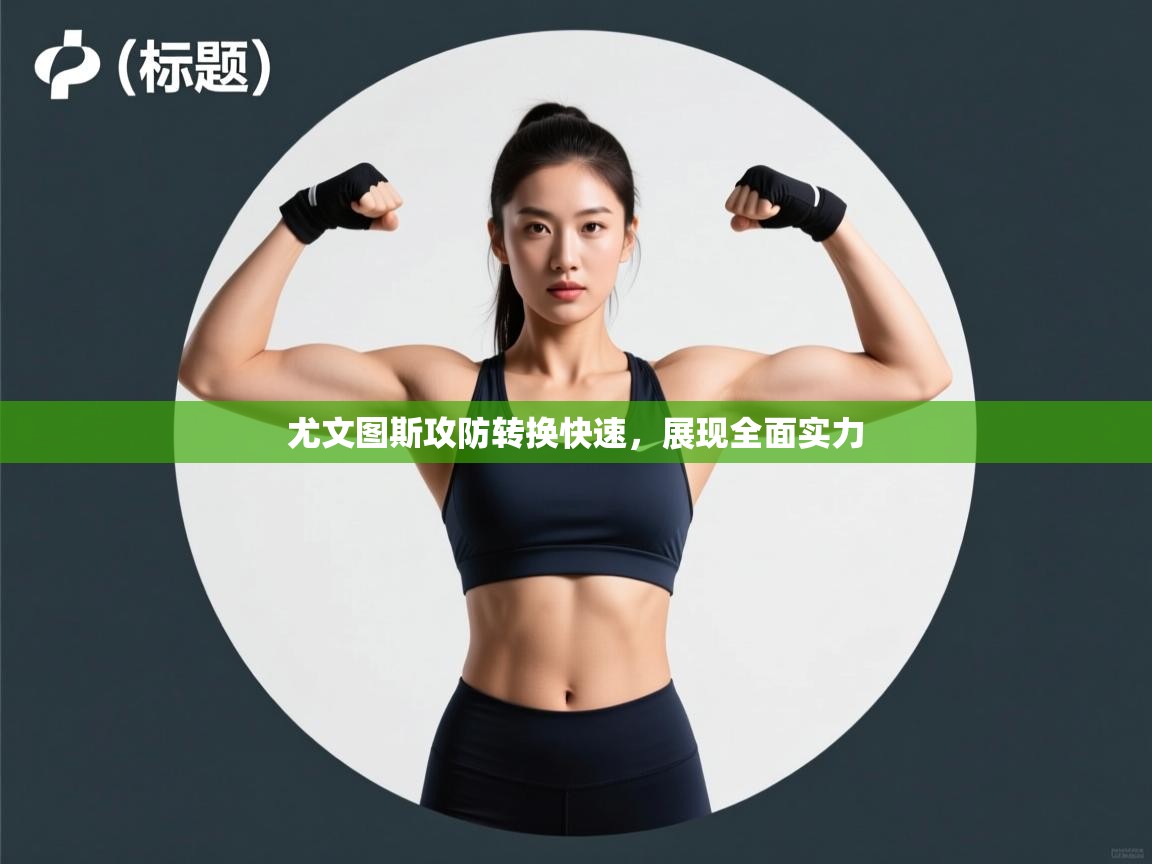 尤文图斯攻防转换快速,展现全面实力 第1张