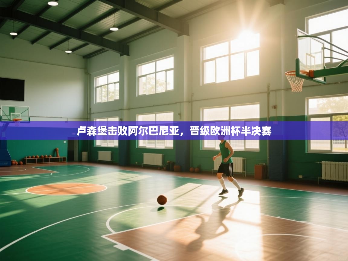 卢森堡击败阿尔巴尼亚,晋级欧洲杯半决赛 第1张