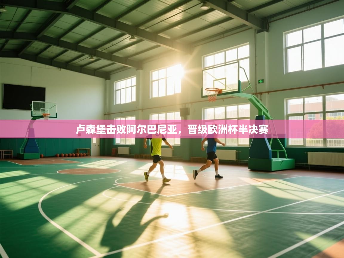 卢森堡击败阿尔巴尼亚,晋级欧洲杯半决赛 第2张