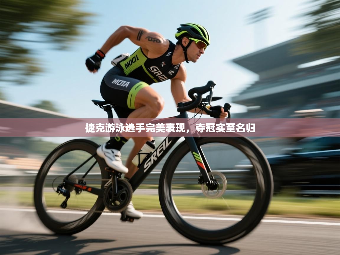 捷克游泳选手完美表现，夺冠实至名归