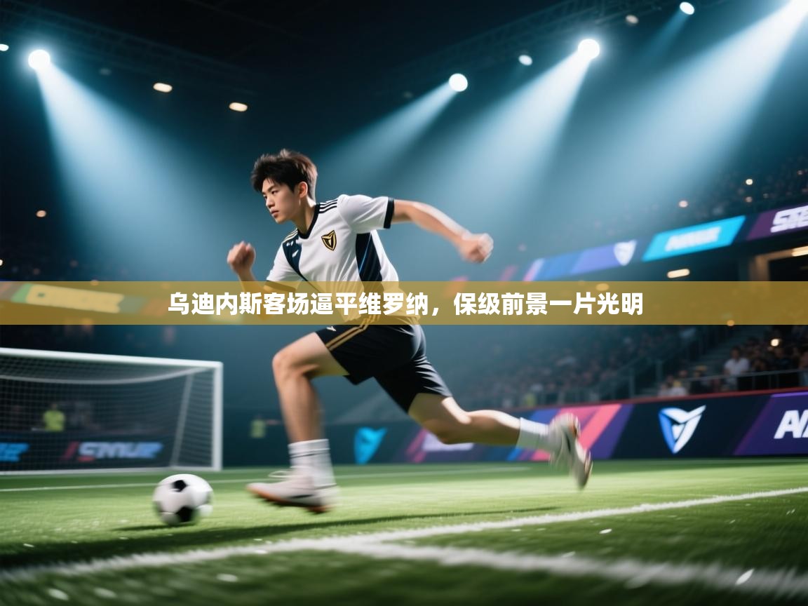 乌迪内斯客场逼平维罗纳，保级前景一片光明