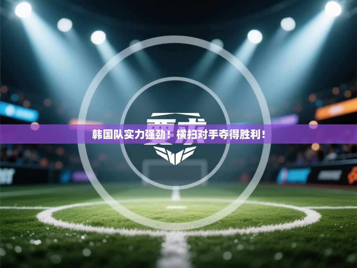 韩国队实力强劲!横扫对手夺得胜利! 第2张