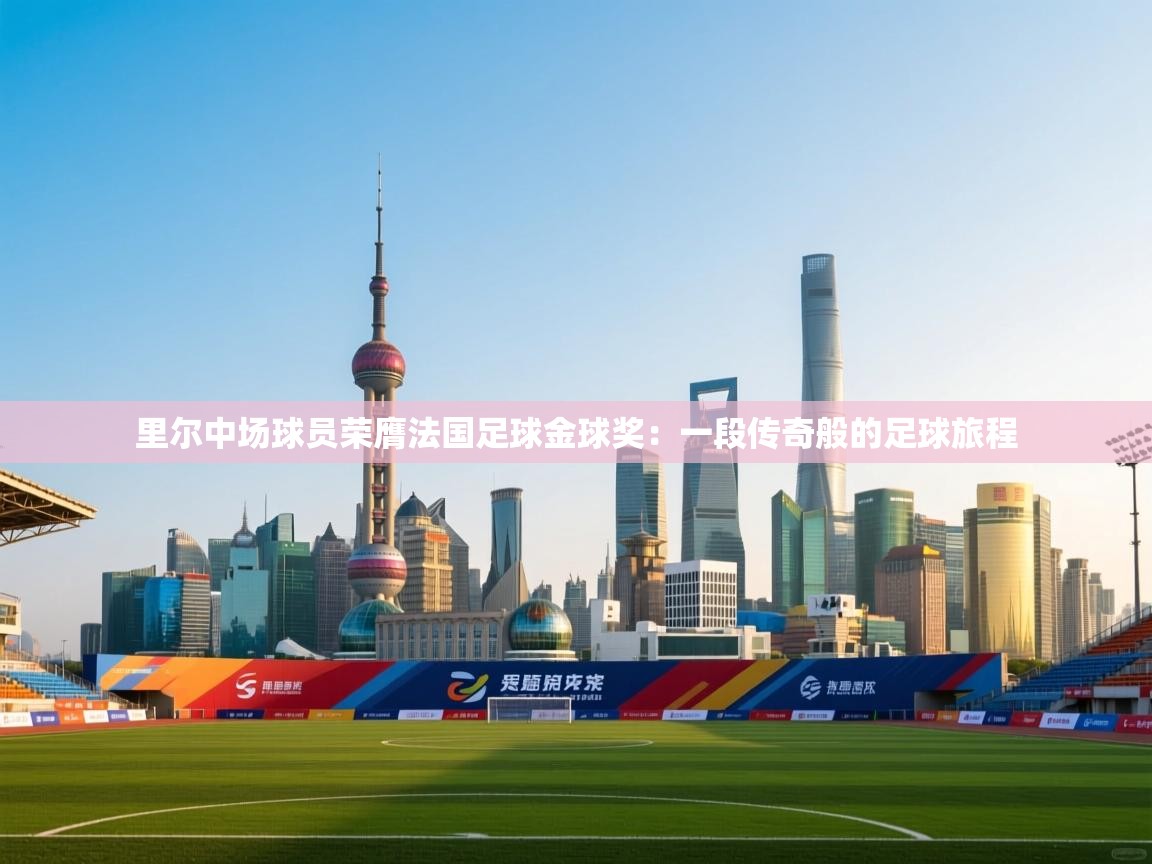 里尔中场球员荣膺法国足球金球奖：一段传奇般的足球旅程  第2张