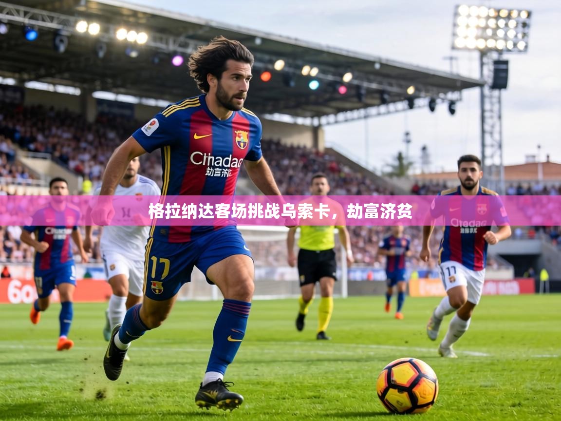 格拉纳达客场挑战乌索卡，劫富济贫  第2张