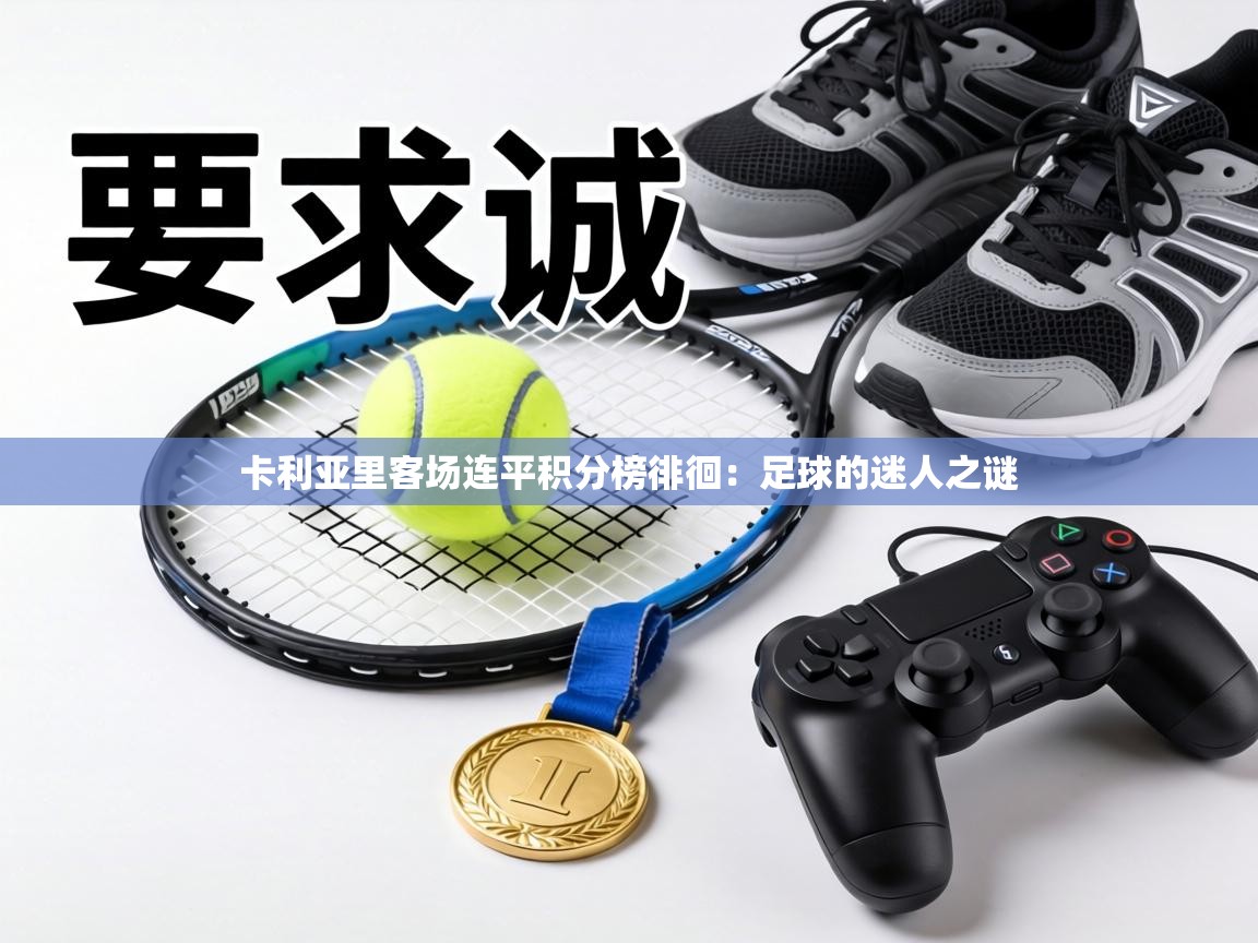 卡利亚里客场连平积分榜徘徊:足球的迷人之谜 第1张