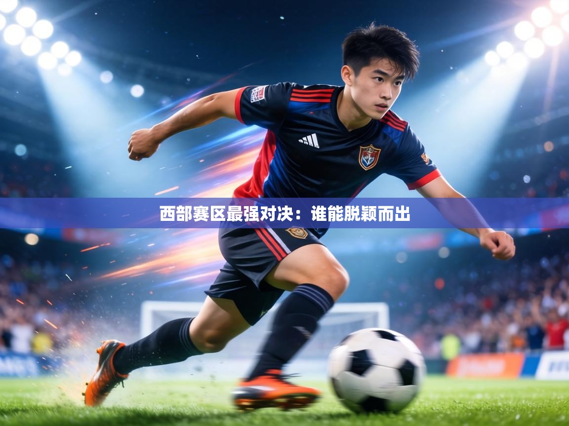 西部赛区最强对决：谁能脱颖而出  第1张