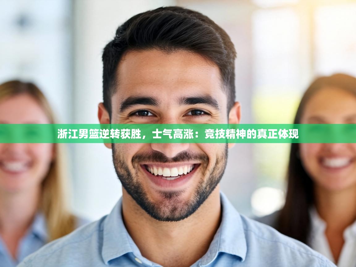 浙江男篮逆转获胜,士气高涨:竞技精神的真正体现 第1张